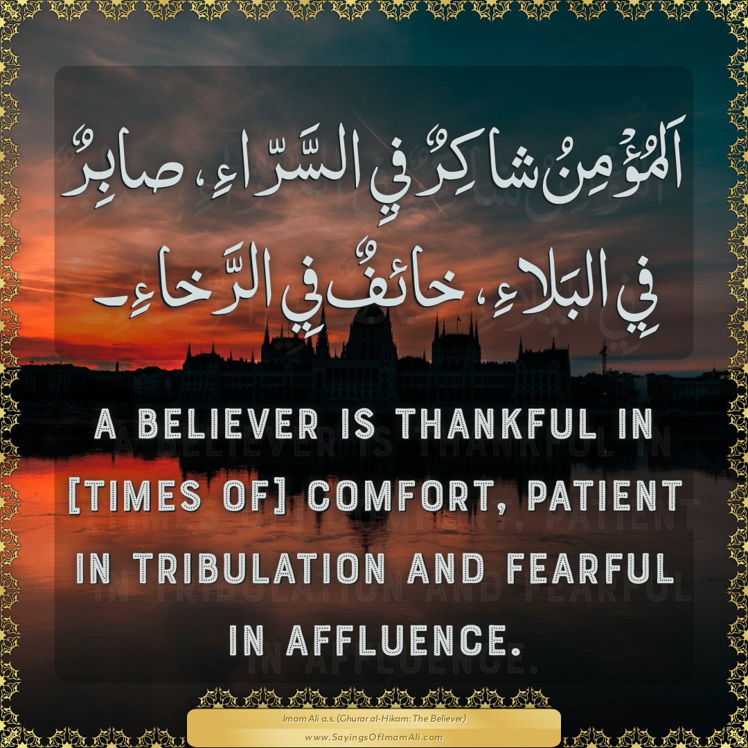 A believer is thankful in [times of] comfort, patient in tribulation and...